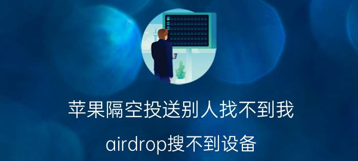 苹果隔空投送别人找不到我 airdrop搜不到设备？